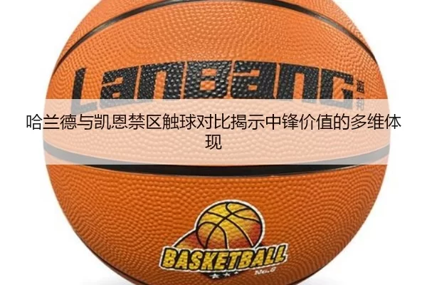 哈兰德与凯恩禁区触球对比揭示中锋价值的多维体现