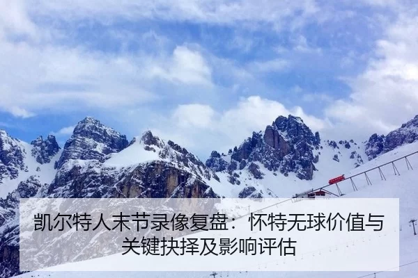 凯尔特人末节录像复盘：怀特无球价值与关键抉择及影响评估