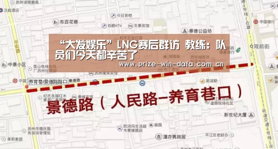 “大发娱乐”LNG赛后群访 教练:队员们今天都辛苦了(图1) 大发娱乐